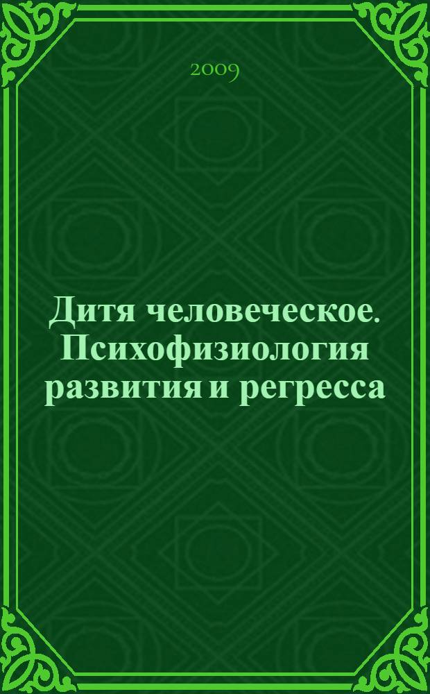 Дитя человеческое. Психофизиология развития и регресса = The human child. Psychophysiology of development and regression