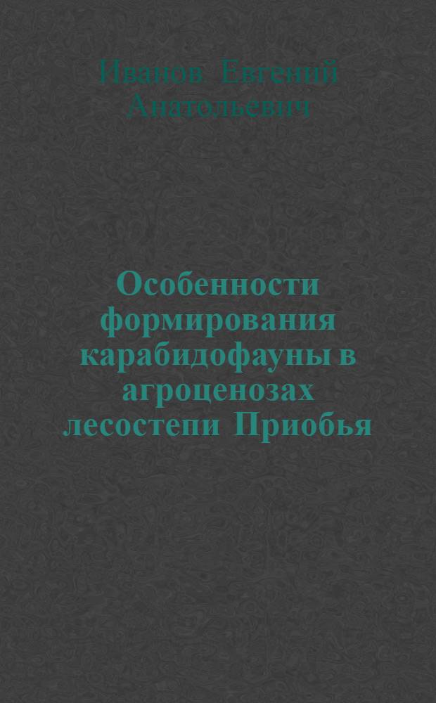 Особенности формирования карабидофауны в агроценозах лесостепи Приобья : автореферат диссертации на соискание ученой степени к. с.-х. н. : специальность 03.00.16 <Экология>