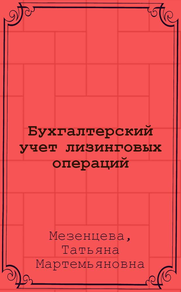 Бухгалтерский учет лизинговых операций : учебное пособие для подготовки бакалавров : учебное пособие для студентов, обучающихся по специальности "Бухгалтерский учет, анализ и аудит"
