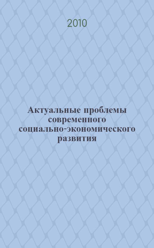 Актуальные проблемы современного социально-экономического развития : V Международная научно-практическая конференция, 27-28 мая 2010 года : тезисы докладов