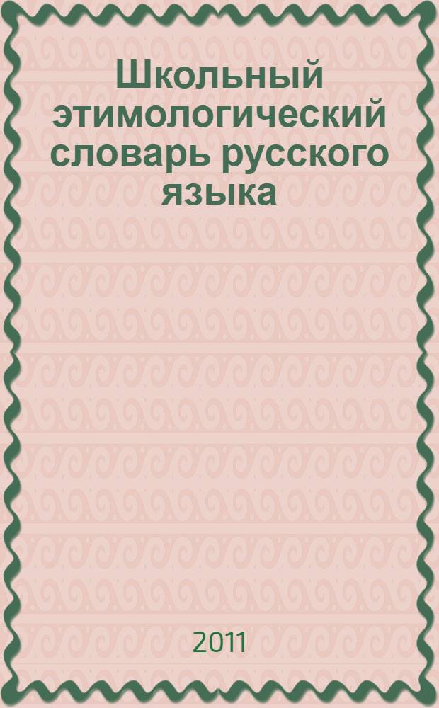 Школьный этимологический словарь русского языка : около 3000 слов : все необходимые сведения для сдачи ЕГЭ по русскому языку на 100 баллов
