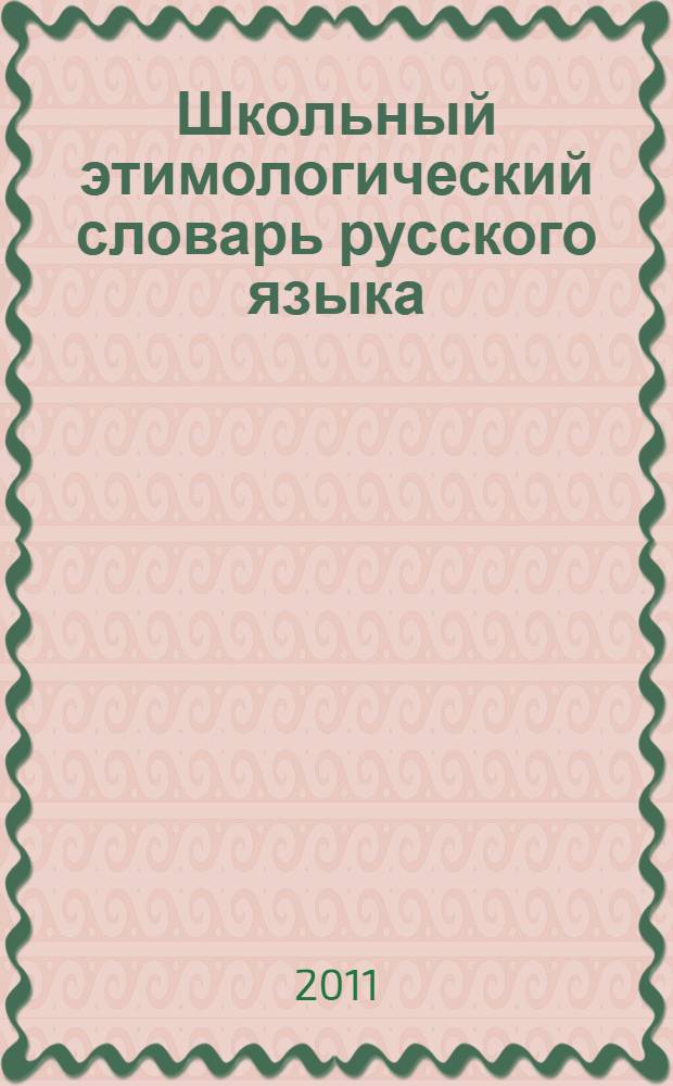 Школьный этимологический словарь русского языка : около 3000 слов : все необходимые сведения для сдачи ЕГЭ по русскому языку на 100 баллов