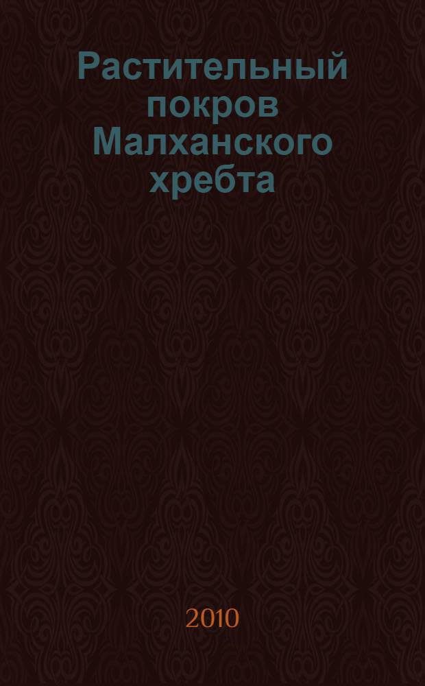 Растительный покров Малханского хребта (Южное Забайкалье) = The plant cover of Malchan maintain range (Sauth Transbaikalya)