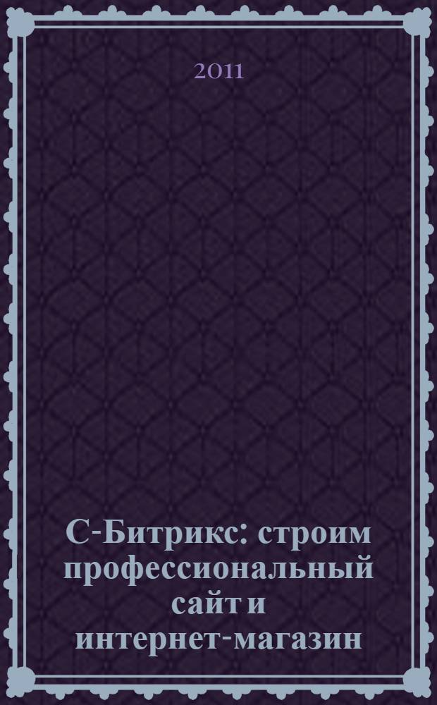 1С-Битрикс : строим профессиональный сайт и интернет-магазин : демоверсия программы "1С-Битрикс: Управление сайтом"
