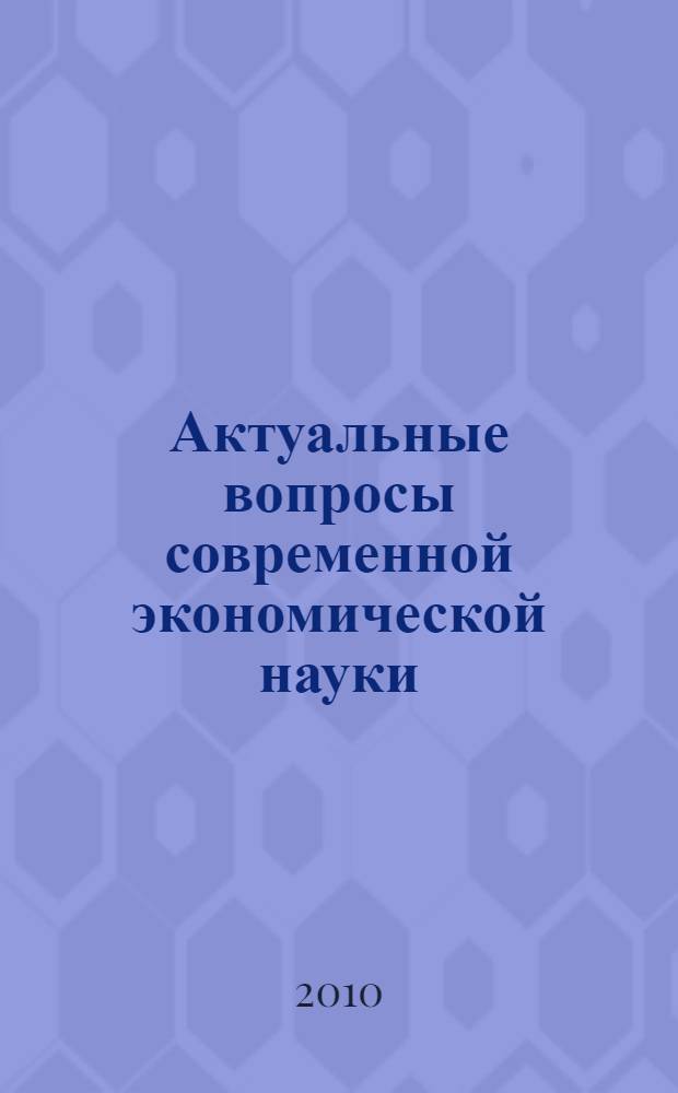 Актуальные вопросы современной экономической науки : Российская Федерация, г. Липецк, 20 февраля 2010 г. : сборник докладов международной научной заочной конференции : в 2-х т.