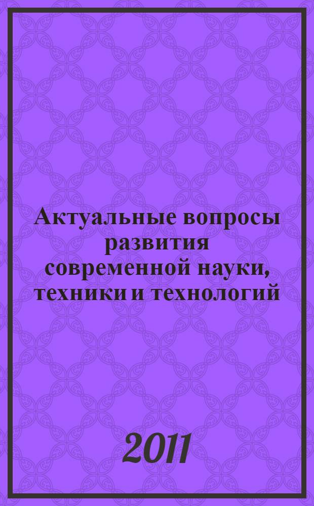 Актуальные вопросы развития современной науки, техники и технологий : сборник трудов III Всероссийской научно-практической (заочной) конференции (Москва, 9-11 февраля 2011 года)