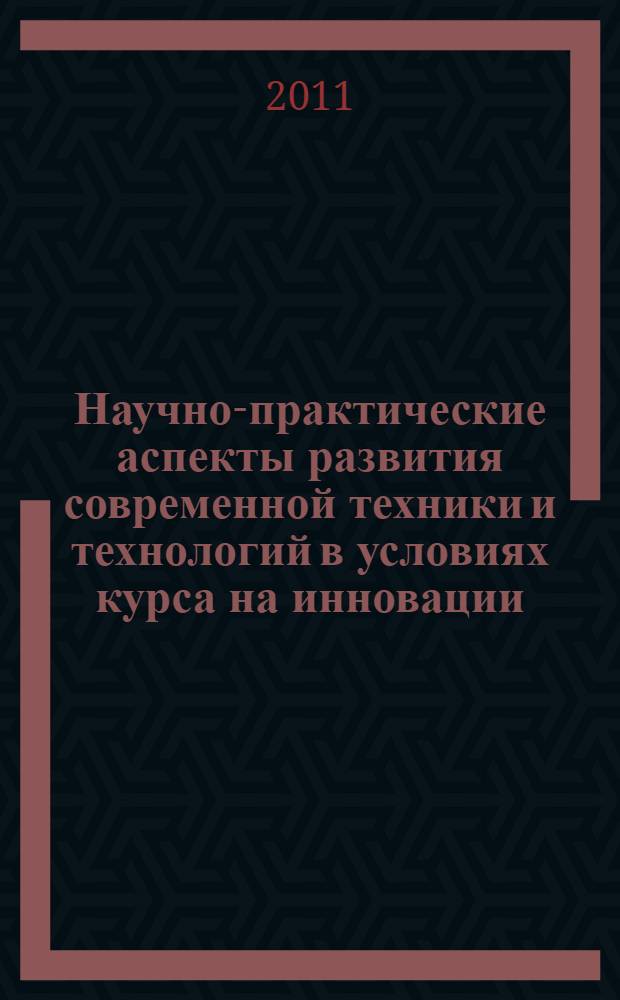 Научно-практические аспекты развития современной техники и технологий в условиях курса на инновации : сборник трудов II Всероссийской научно-практической (заочной) конференции (Москва, 23-25 марта 2011 года)