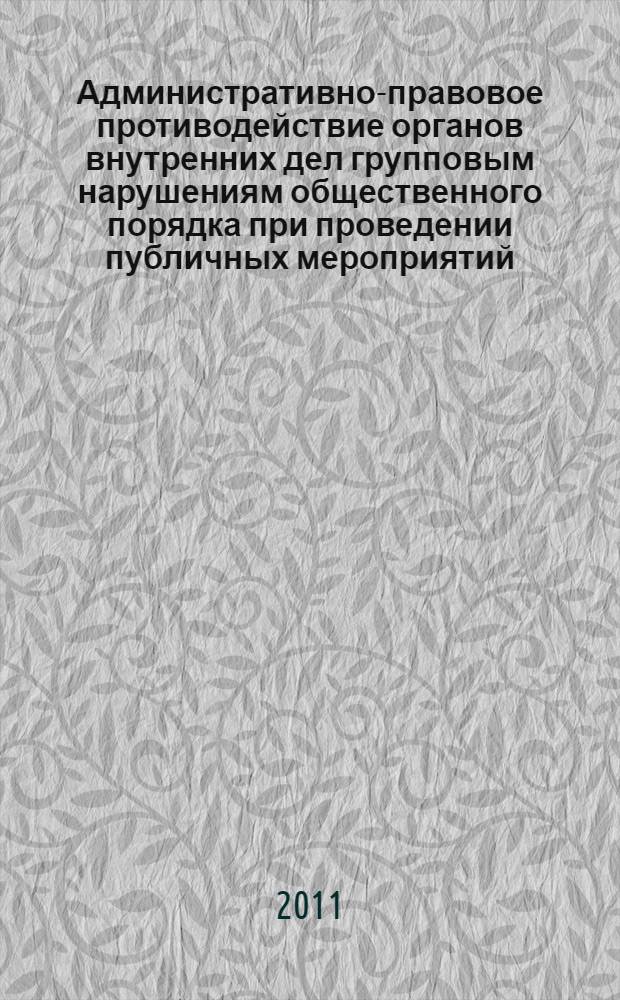 Административно-правовое противодействие органов внутренних дел групповым нарушениям общественного порядка при проведении публичных мероприятий : монография