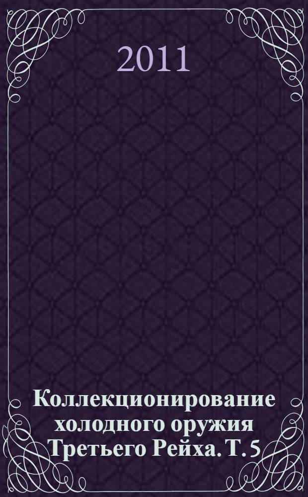 Коллекционирование холодного оружия Третьего Рейха. Т. 5