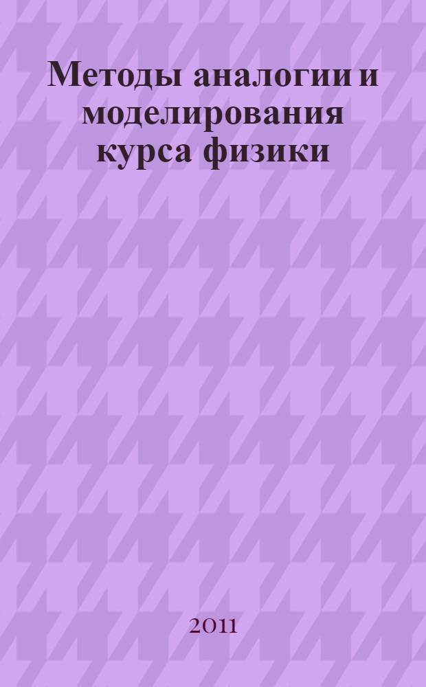 Методы аналогии и моделирования курса физики : общеобразовательные учреждения, педагогические вузы : доклады научно-практической конференции