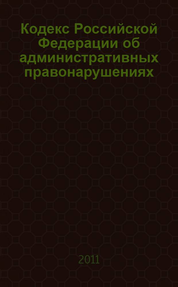 Кодекс Российской Федерации об административных правонарушениях : по состоянию на 20 мая 2011 г. : с изменениями, внесенными Федеральными законами от 4 мая 2011 г. N 97-ФЗ, 98-ФЗ