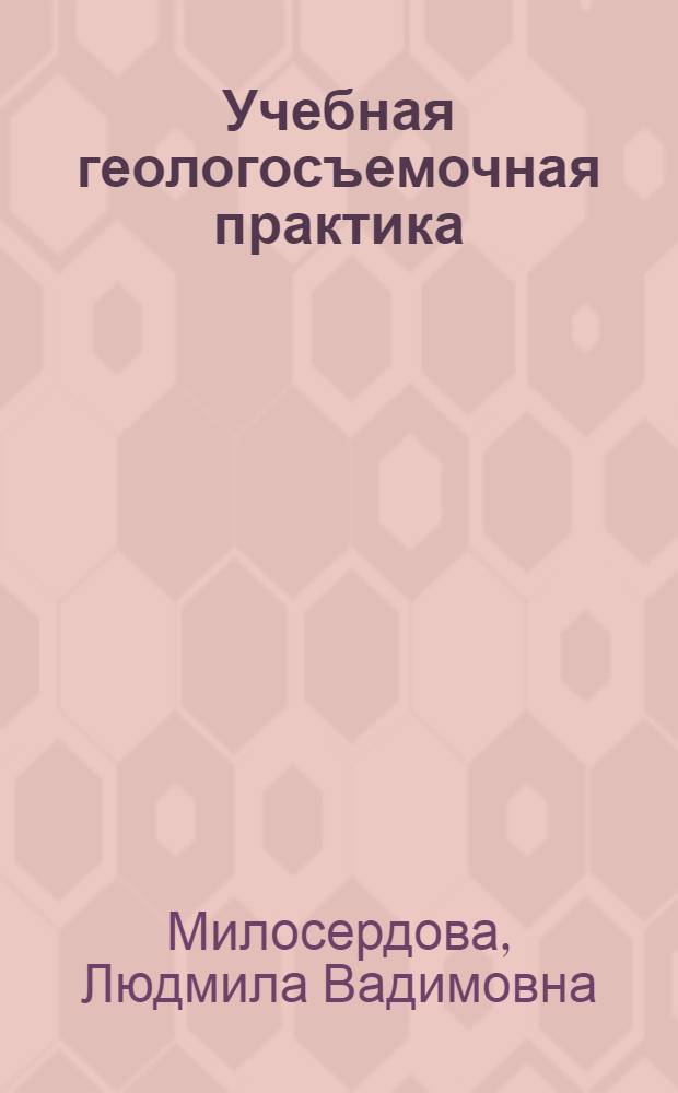 Учебная геологосъемочная практика (Южное Предуралье) : учебное пособие для студентов, обучающихся по специальностям "Прикладная геология" специализация "Геология нефти и газа" и "Технология геологической разведки" специализация "Сейсморазведка"