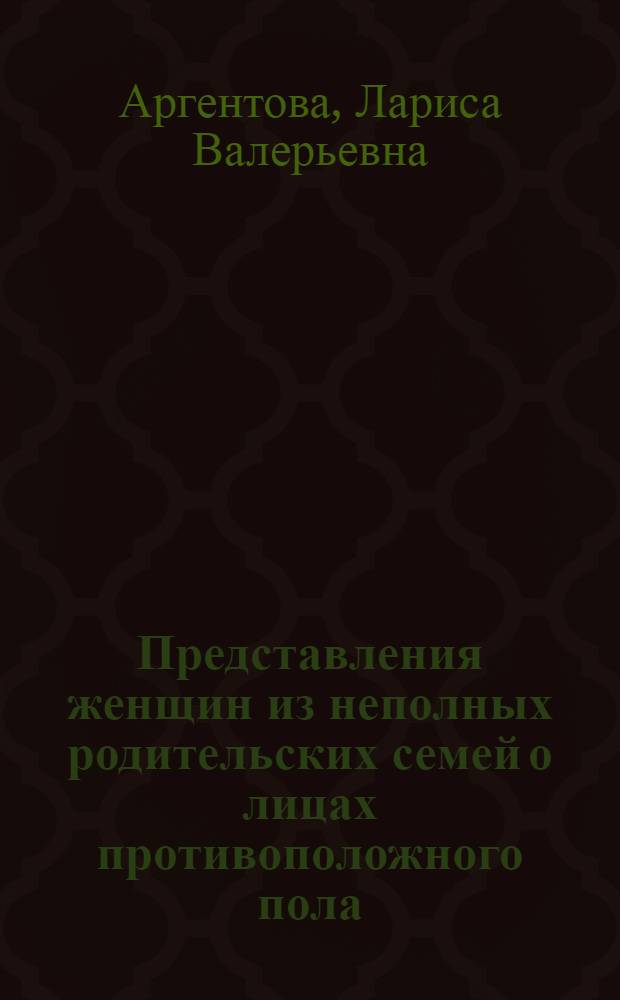 Представления женщин из неполных родительских семей о лицах противоположного пола : автореферат диссертации на соискание ученой степени к. психол. н. : специальность 19.00.05 <Томс. гос. ун-т>