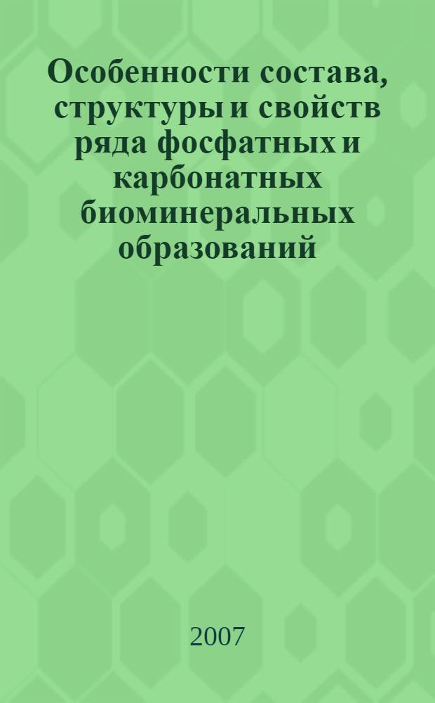 Особенности состава, структуры и свойств ряда фосфатных и карбонатных биоминеральных образований : автореферат диссертации на соискание ученой степени к. г.-м. н. : специальность 25.00.05 <Минералог., кристаллогр.>