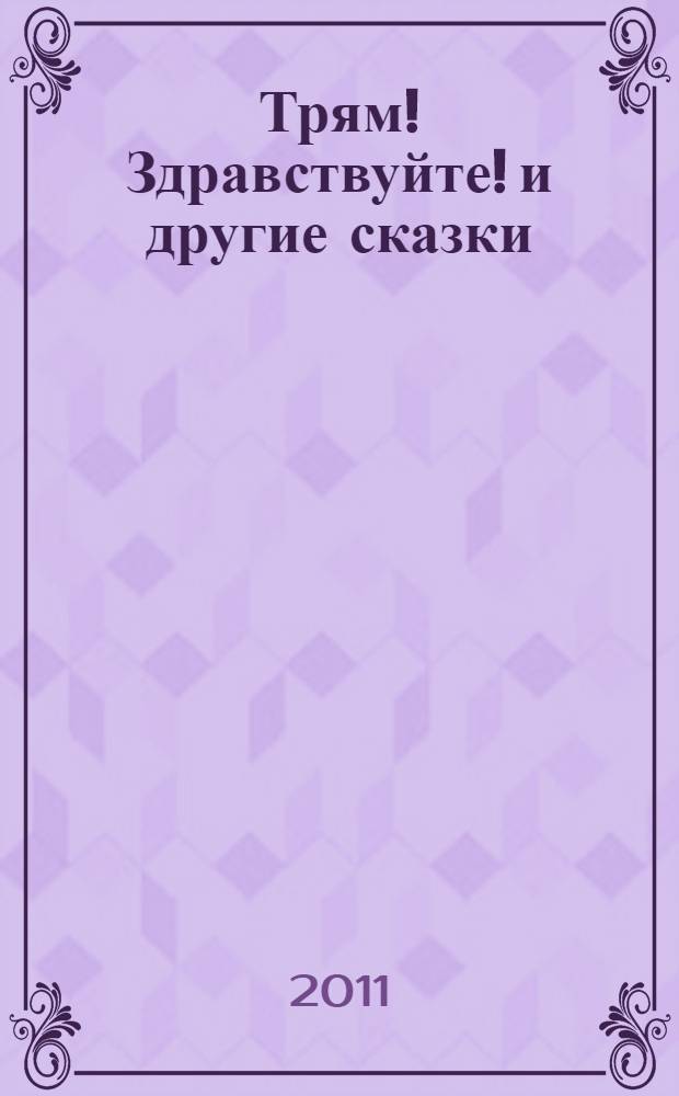 Трям! Здравствуйте! и другие сказки : для дошкольного и младшего школьного возраста