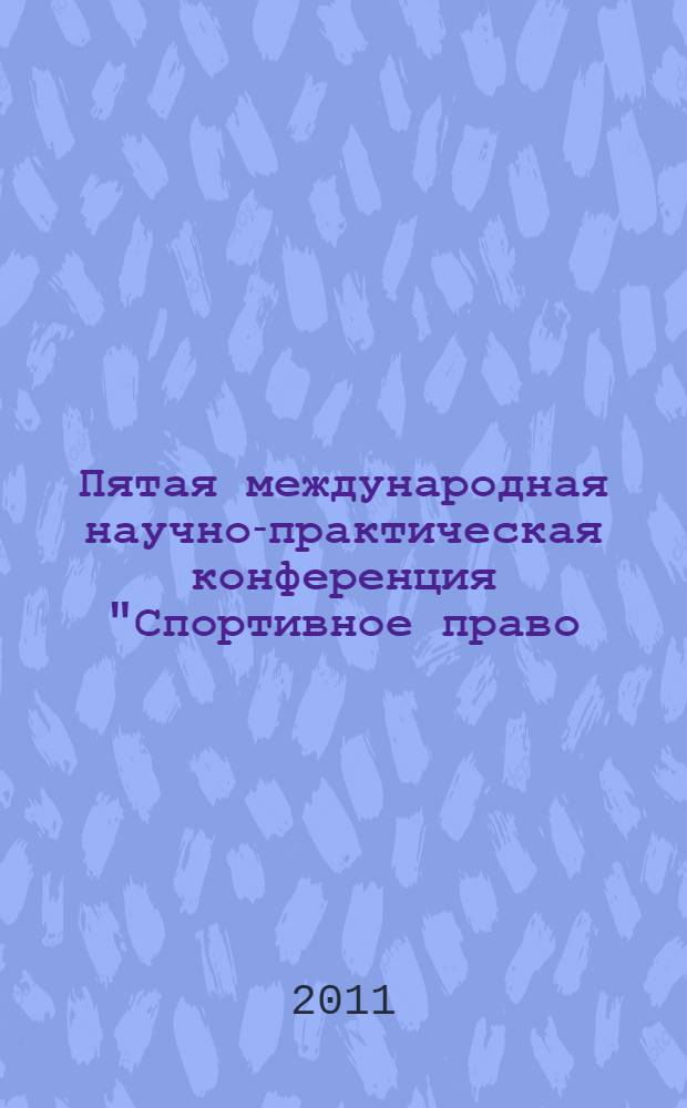 Пятая международная научно-практическая конференция "Спортивное право: перспективы развития" : материалы конференции