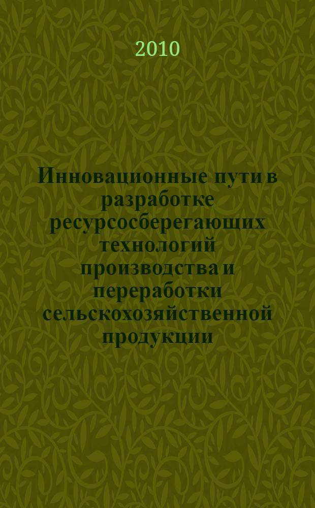 Инновационные пути в разработке ресурсосберегающих технологий производства и переработки сельскохозяйственной продукции : материалы международной научно-практической конференции, г. Волгоград, 17-18 июня 2010 г. : в 2 ч