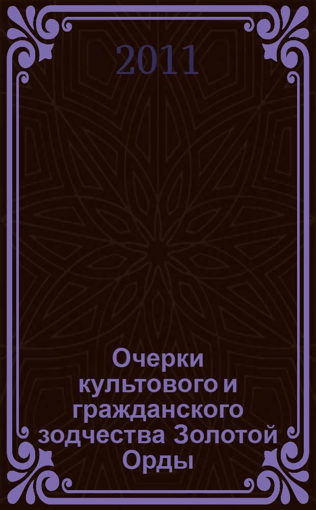 Очерки культового и гражданского зодчества Золотой Орды : монография