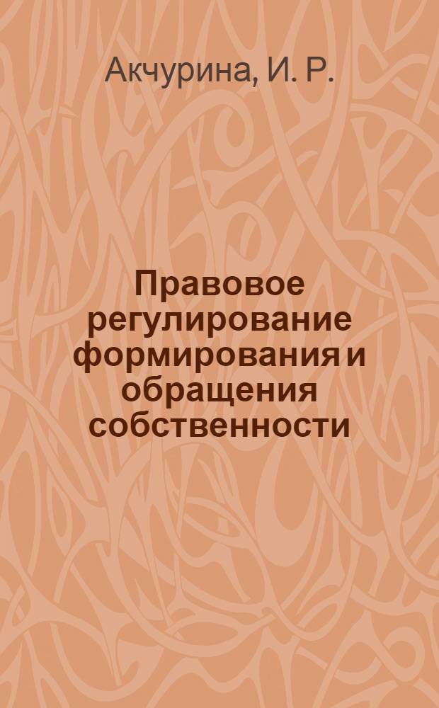 Правовое регулирование формирования и обращения собственности: подготовка а семинарским занятиям...: учебно-методическое пособие