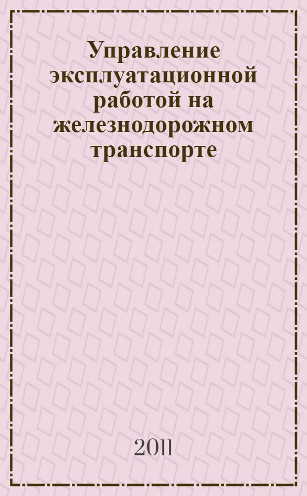Управление эксплуатационной работой на железнодорожном транспорте : в 2 т. : учебник для студентов вузов железнодорожного транспорта