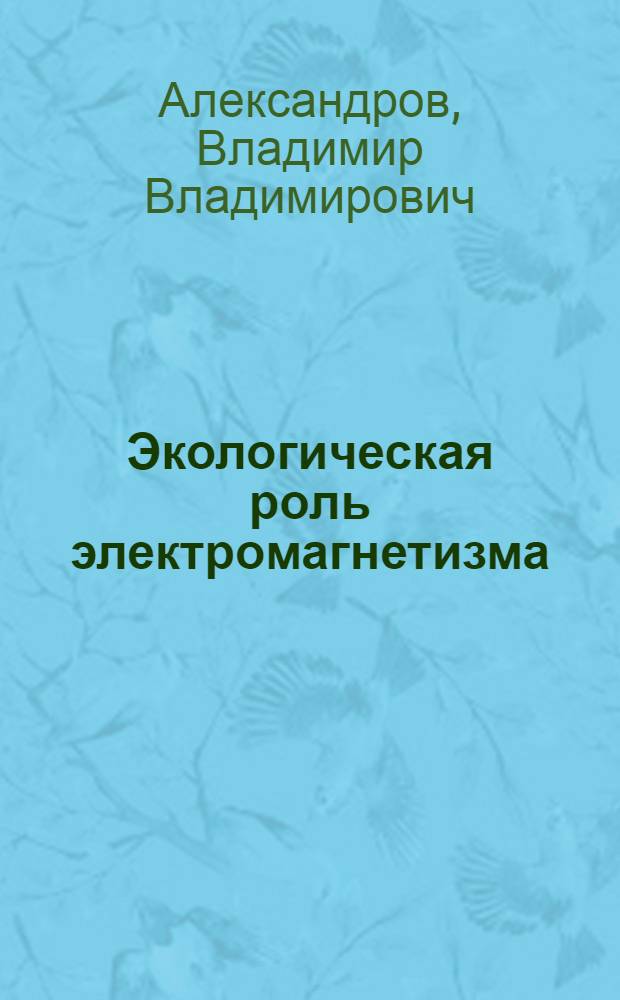Экологическая роль электромагнетизма : учебное пособие для студентов высших учебных заведений, обучающихся по направлению подготовки магистров "Защита окружающей среды"