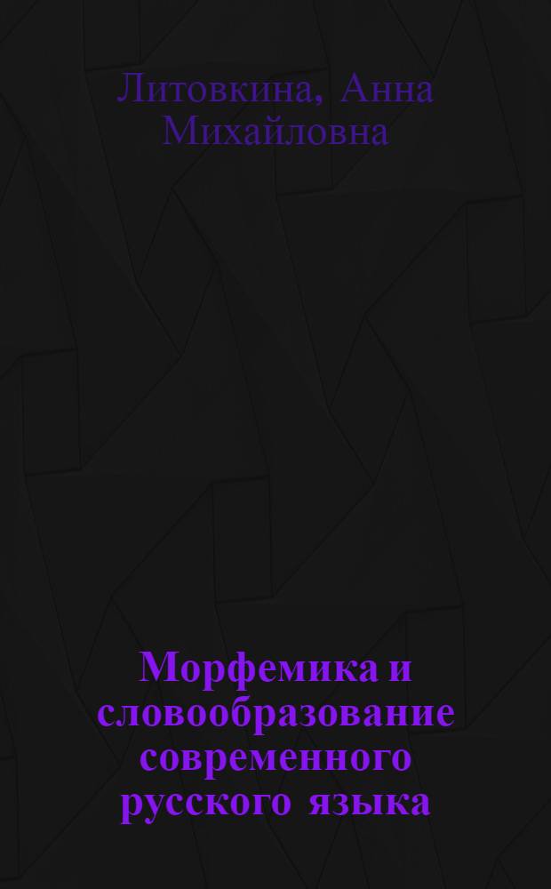 Морфемика и словообразование современного русского языка : учебное пособие