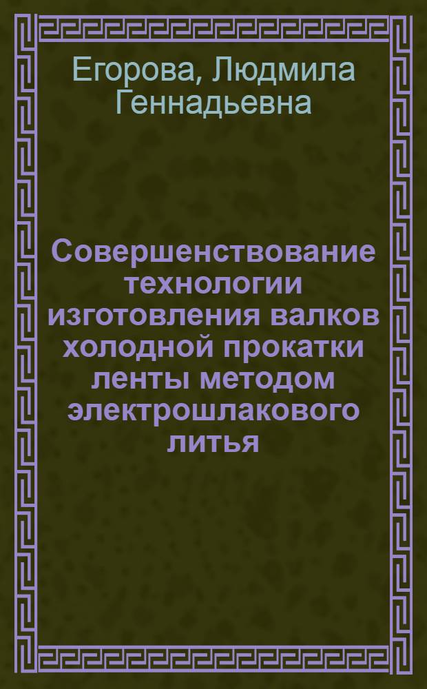 Совершенствование технологии изготовления валков холодной прокатки ленты методом электрошлакового литья : автореферат диссертации на соискание ученой степени к. т. н. : специальность 05.16.04 <Лит. пр-во>