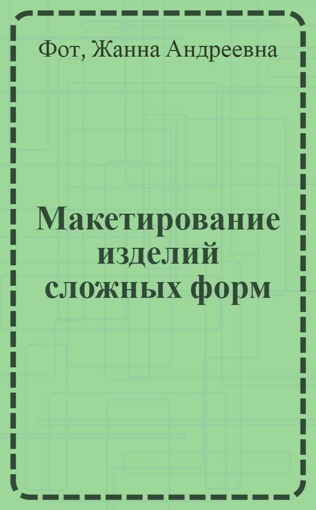 Макетирование изделий сложных форм : учебное пособие