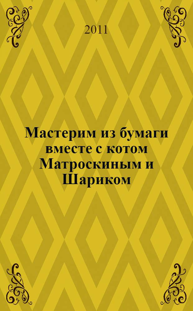 Мастерим из бумаги вместе с котом Матроскиным и Шариком : оригами, аппликация, конструирование : методическое пособие