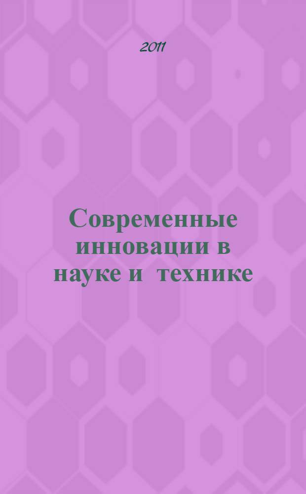 Современные инновации в науке и технике : материалы Международной научно-практической конференции, 14 апреля 2011 года