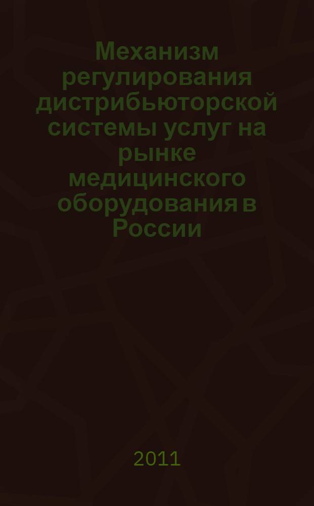 Механизм регулирования дистрибьюторской системы услуг на рынке медицинского оборудования в России : (на примере г. Москвы и г. Санкт-Петербурга) : монография