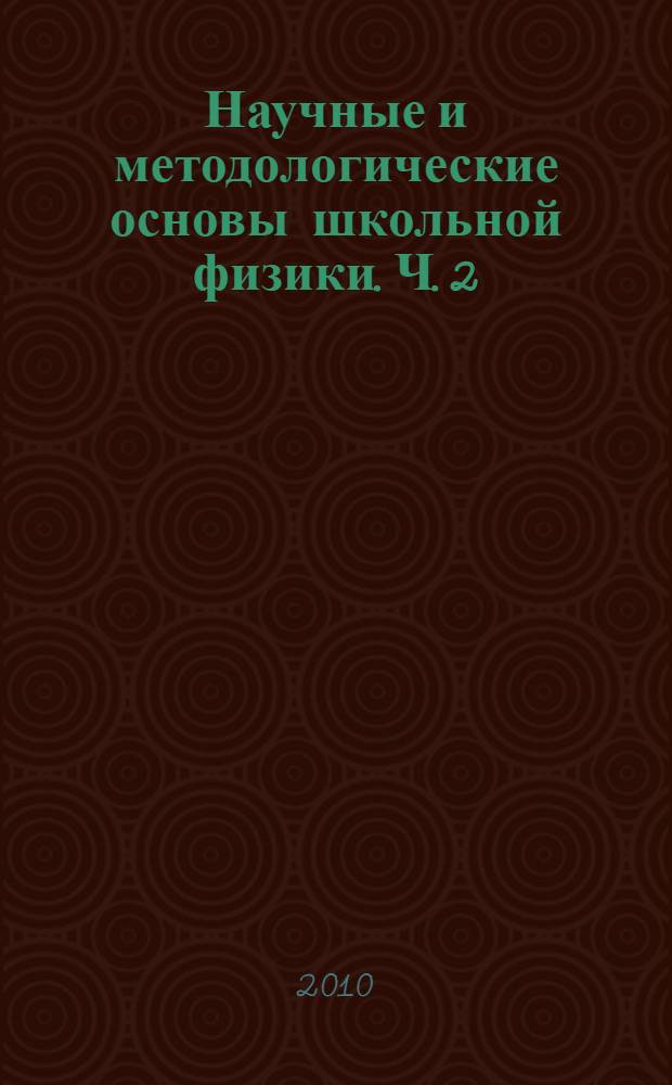 Научные и методологические основы школьной физики. Ч. 2