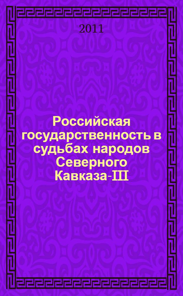 Российская государственность в судьбах народов Северного Кавказа-III : материалы Региональной научной конференции, Пятигорск, 26-28 ноября 2010 г