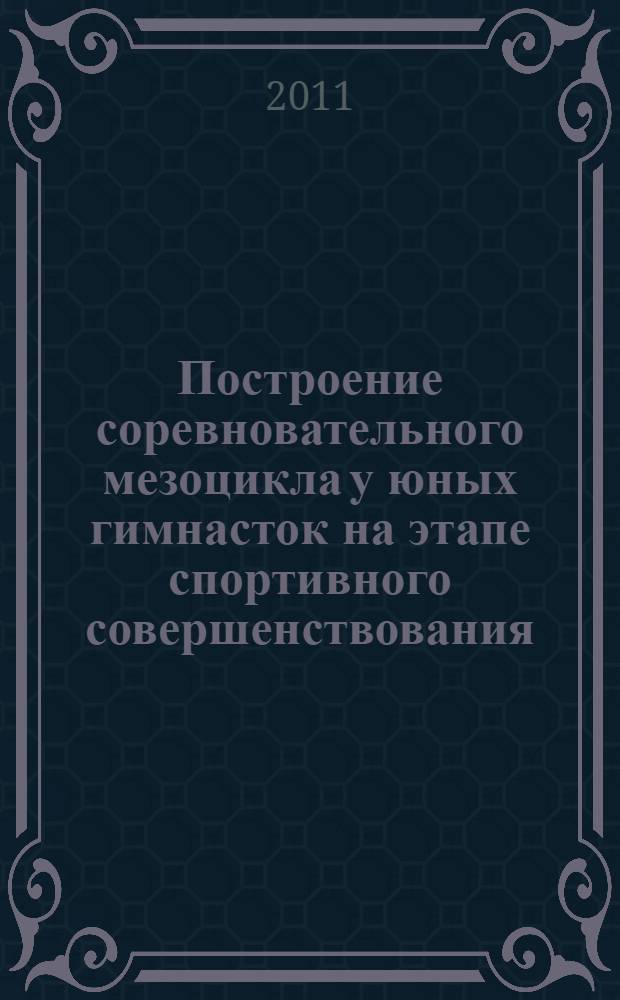 Построение соревновательного мезоцикла у юных гимнасток на этапе спортивного совершенствования : автореферат диссертации на соискание ученой степени к.п.н. : специальность 13.00.04