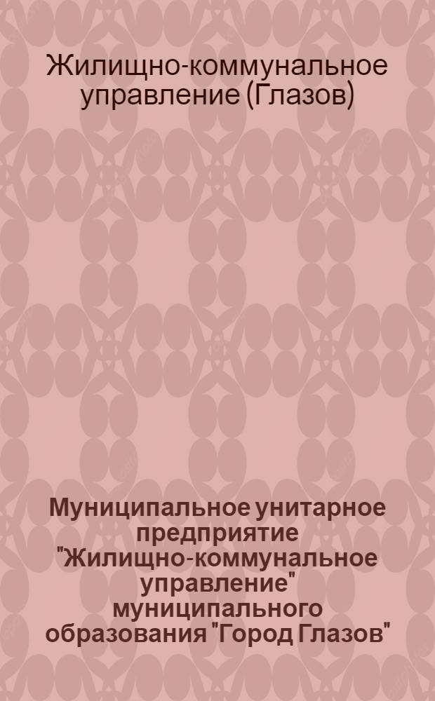 Муниципальное унитарное предприятие "Жилищно-коммунальное управление" муниципального образования "Город Глазов"