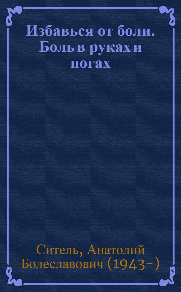 Избавься от боли. Боль в руках и ногах : плюс видеокурс
