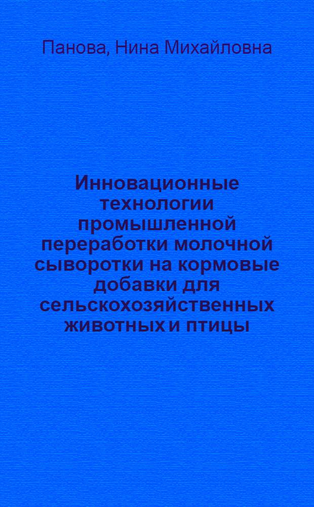 Инновационные технологии промышленной переработки молочной сыворотки на кормовые добавки для сельскохозяйственных животных и птицы : монография
