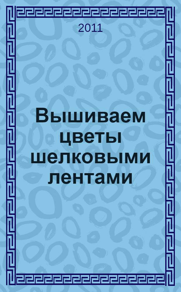 Вышиваем цветы шелковыми лентами : перевод