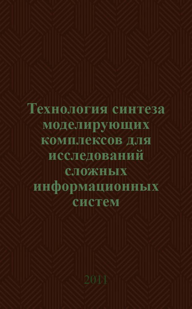 Технология синтеза моделирующих комплексов для исследований сложных информационных систем : монография