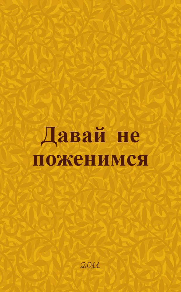 Давай не поженимся : роман