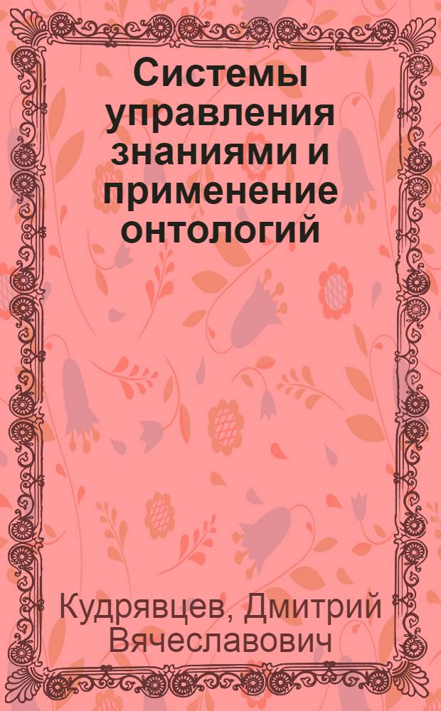 Системы управления знаниями и применение онтологий : учебное пособие для студентов высших учебных заведений, обучающихся по направлению подготовки магистров "Информатика и вычислительная техника"