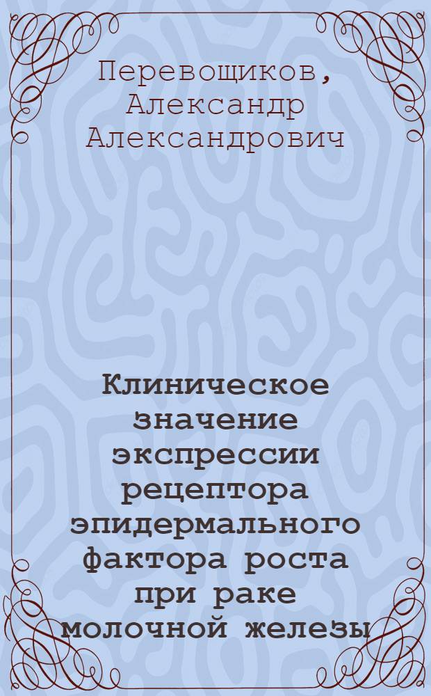 Клиническое значение экспрессии рецептора эпидермального фактора роста при раке молочной железы, яичников, толстой кишки и легкого : автореферат диссертации на соискание ученой степени к. м. н. : специальность 14.00.14 <Онкология>
