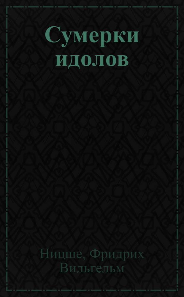 Сумерки идолов; Ecce Homo: перевод с немецкого / Фридрих Ницше