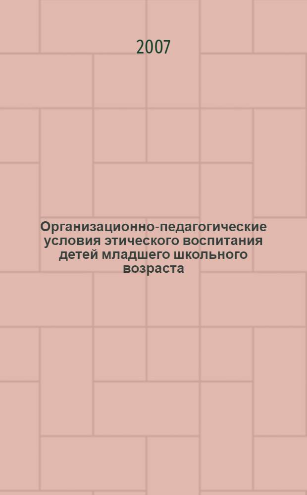 Организационно-педагогические условия этического воспитания детей младшего школьного возраста : автореферат диссертации на соискание ученой степени к. п. н. : специальность 13.00.01 <Общая педагогика>