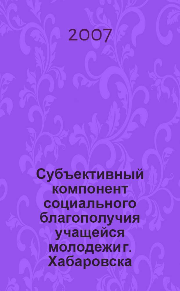 Субъективный компонент социального благополучия учащейся молодежи г. Хабаровска : автореферат диссертации на соискание ученой степени к. социол. н. : специальность 22.00.04 <Соц. структура, соц. ин-ты>