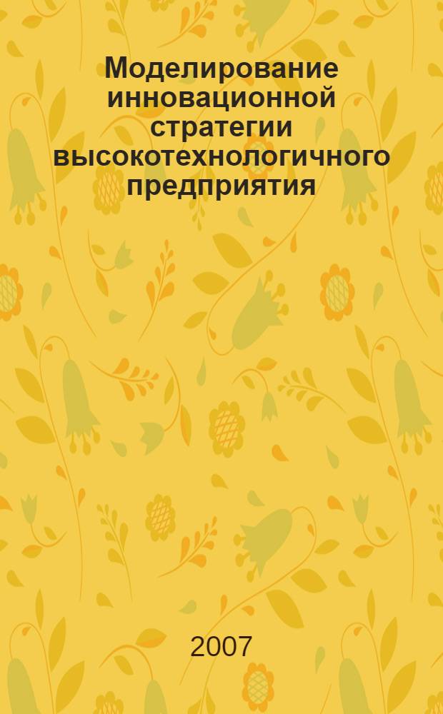 Моделирование инновационной стратегии высокотехнологичного предприятия : автореферат диссертации на соискание ученой степени к. э. н. : специальность 08.00.13 <Мат. и инструм. методы экономики>
