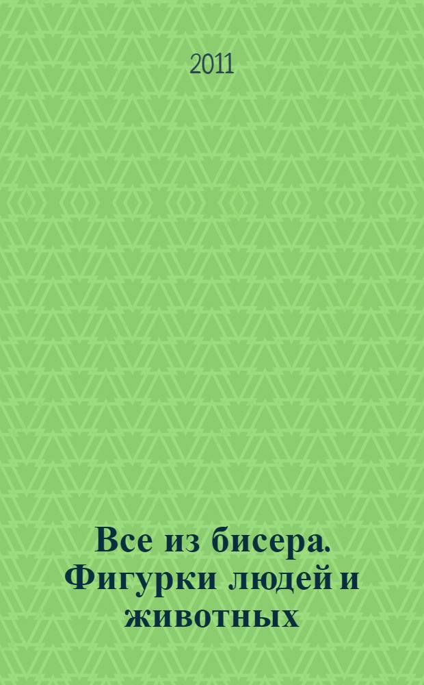 Все из бисера. Фигурки людей и животных : перевод с итальянского