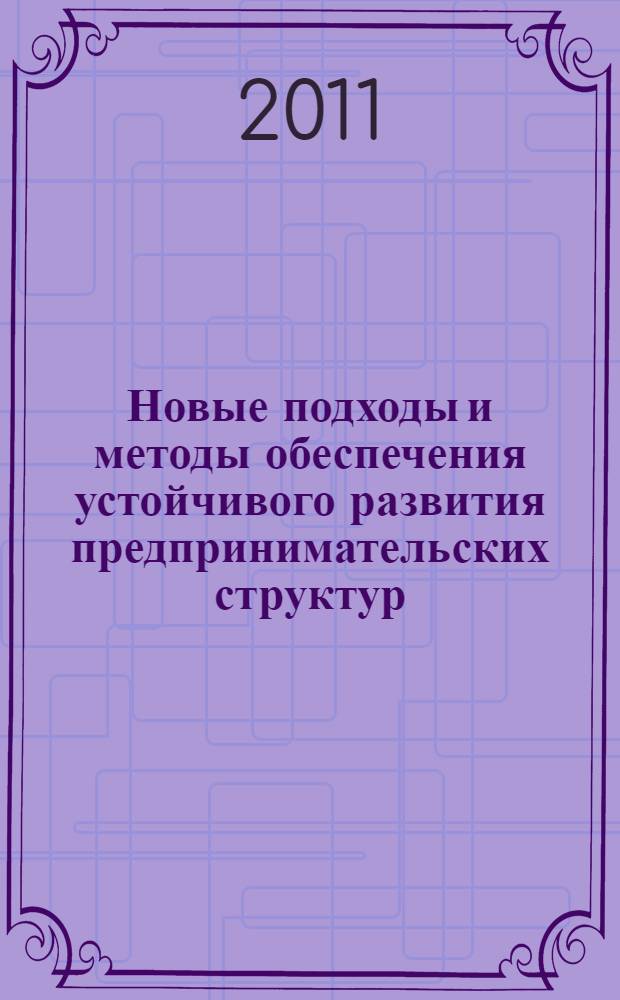 Новые подходы и методы обеспечения устойчивого развития предпринимательских структур : (теория организации, самоорганизации и управления) : монография