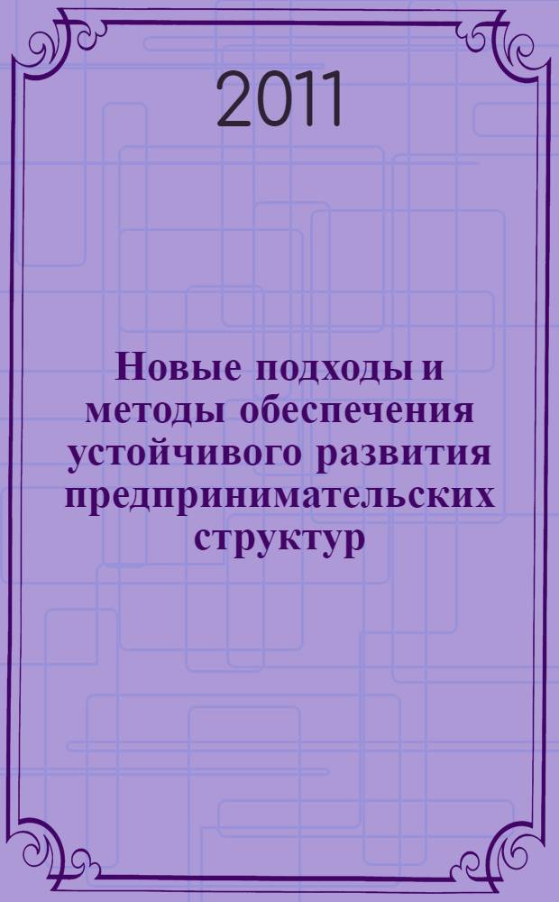 Новые подходы и методы обеспечения устойчивого развития предпринимательских структур : (теория организации, самоорганизации и управления) : монография