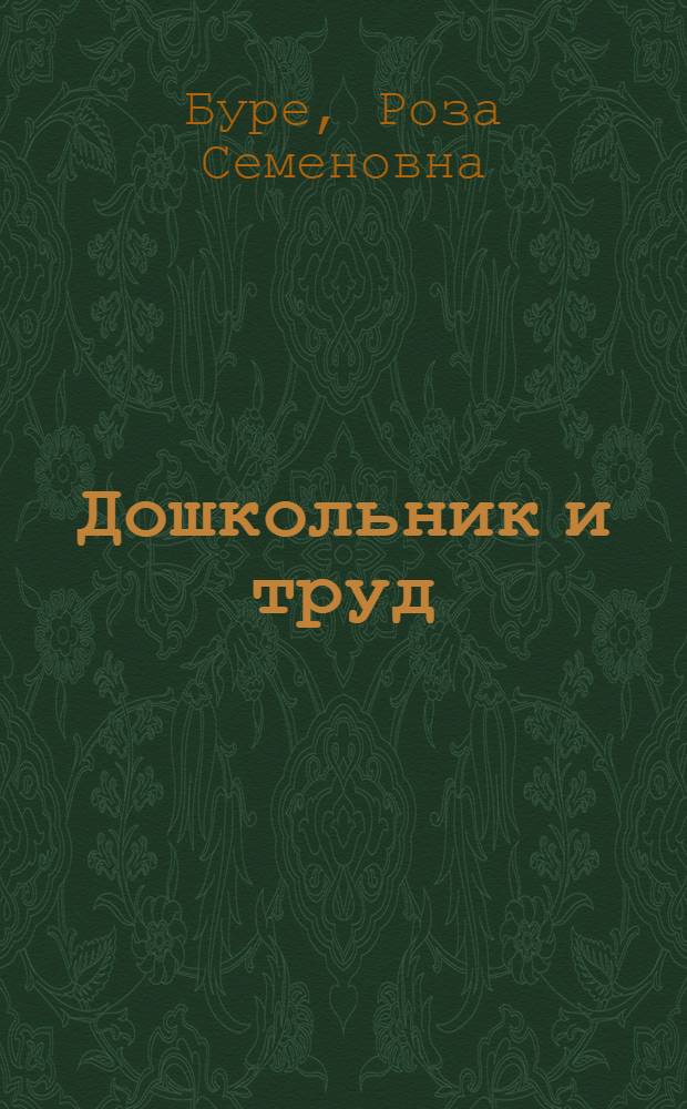 Дошкольник и труд : теория и методика трудового воспитания : пособие для педагогов дошкольных учреждений
